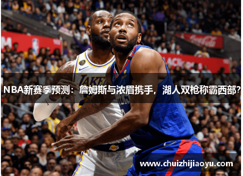 NBA新赛季预测：詹姆斯与浓眉携手，湖人双枪称霸西部？